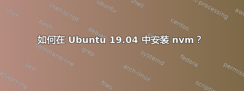 如何在 Ubuntu 19.04 中安装 nvm？