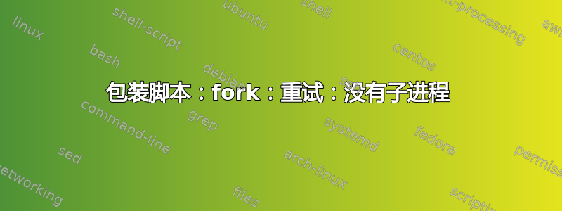 包装脚本：fork：重试：没有子进程