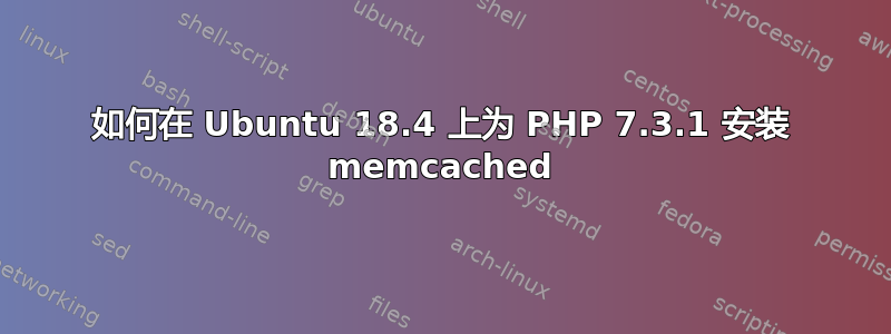 如何在 Ubuntu 18.4 上为 PHP 7.3.1 安装 memcached