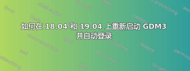 如何在 18.04 和 19.04 上重新启动 GDM3 并自动登录