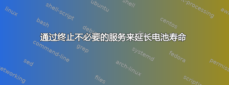 通过终止不必要的服务来延长电池寿命