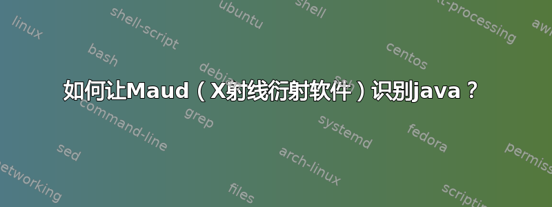 如何让Maud（X射线衍射软件）识别java？