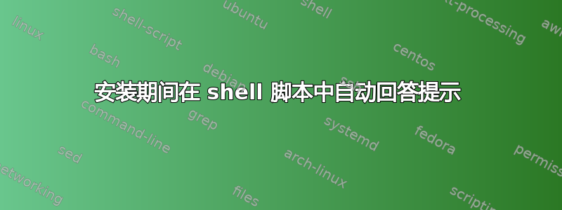 安装期间在 shell 脚本中自动回答提示