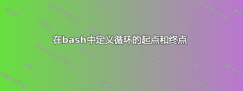 在bash中定义循环的起点和终点