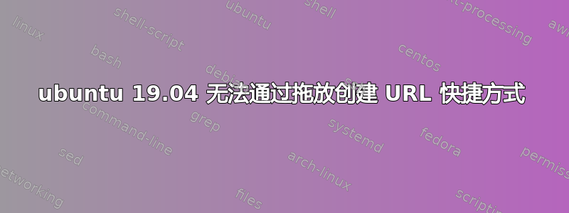 ubuntu 19.04 无法通过拖放创建 URL 快捷方式