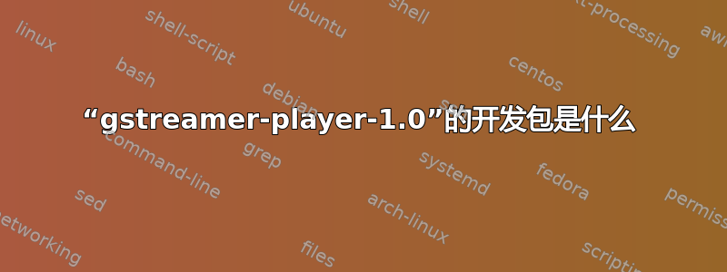 “gstreamer-player-1.0”的开发包是什么