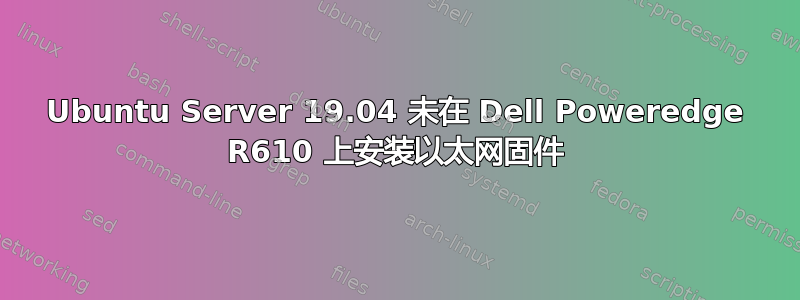 Ubuntu Server 19.04 未在 Dell Poweredge R610 上安装以太网固件