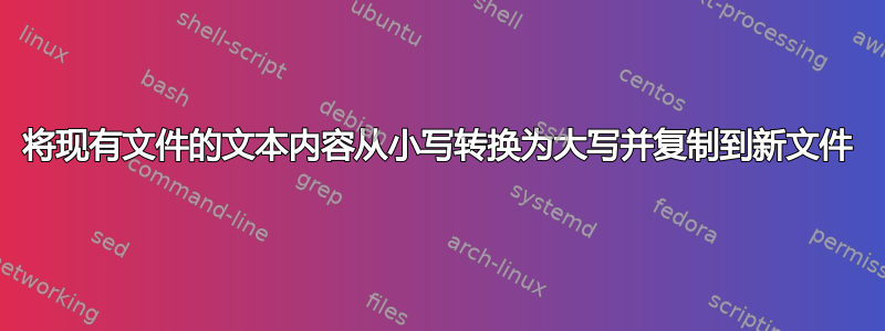 将现有文件的文本内容从小写转换为大写并复制到新文件