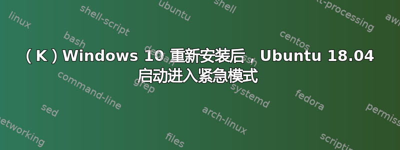 （K）Windows 10 重新安装后，Ubuntu 18.04 启动进入紧急模式