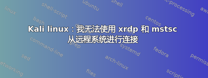 Kali linux：我无法使用 xrdp 和 mstsc 从远程系统进行连接