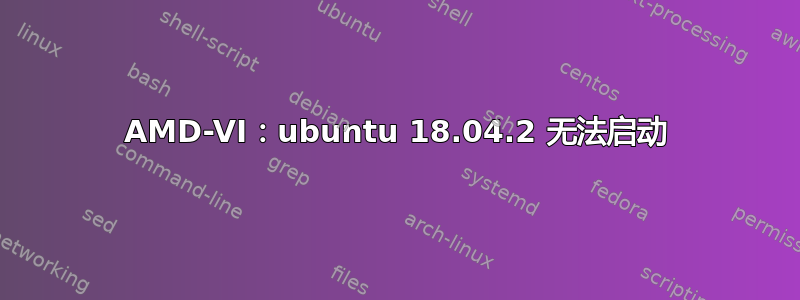 AMD-VI：ubuntu 18.04.2 无法启动