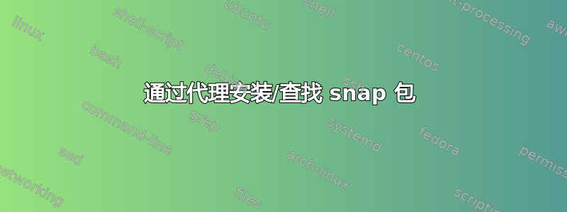 通过代理安装/查找 snap 包