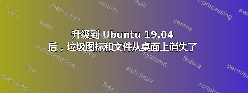 升级到 Ubuntu 19.04 后，垃圾图标和文件从桌面上消失了