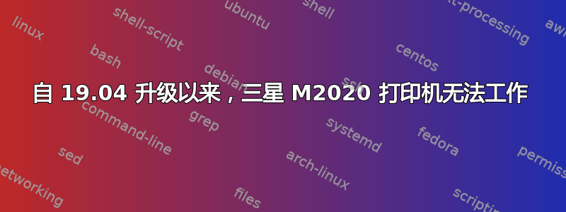 自 19.04 升级以来，三星 M2020 打印机无法工作