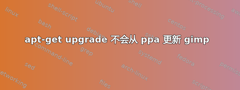 apt-get upgrade 不会从 ppa 更新 gimp 