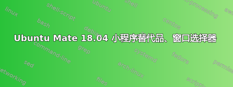 Ubuntu Mate 18.04 小程序替代品、窗口选择器