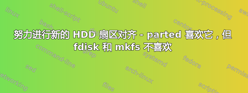 努力进行新的 HDD 扇区对齐 - parted 喜欢它，但 fdisk 和 mkfs 不喜欢