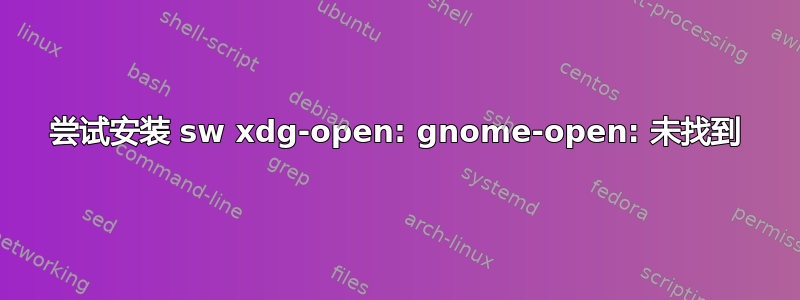 尝试安装 sw xdg-open: gnome-open: 未找到