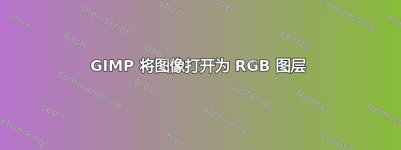 GIMP 将图像打开为 RGB 图层