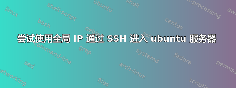 尝试使用全局 IP 通过 SSH 进入 ubuntu 服务器