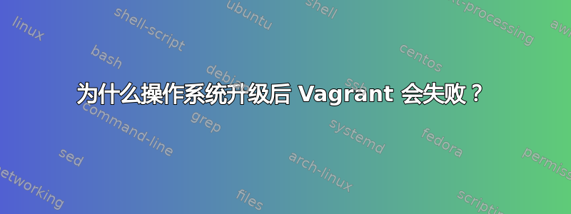 为什么操作系统升级后 Vagrant 会失败？