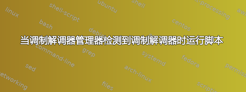 当调制解调器管理器检测到调制解调器时运行脚本