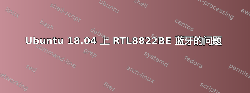 Ubuntu 18.04 上 RTL8822BE 蓝牙的问题