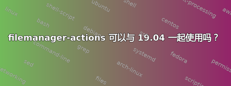 filemanager-actions 可以与 19.04 一起使用吗？