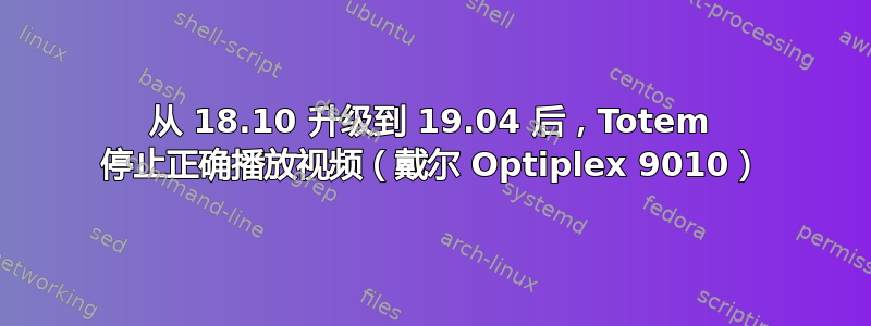 从 18.10 升级到 19.04 后，Totem 停止正确播放视频（戴尔 Optiplex 9010）