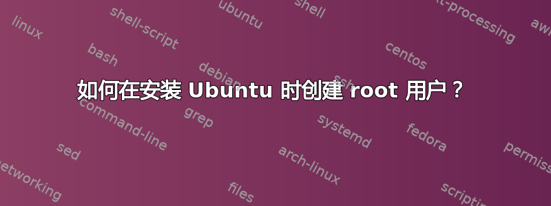 如何在安装 Ubuntu 时创建 root 用户？