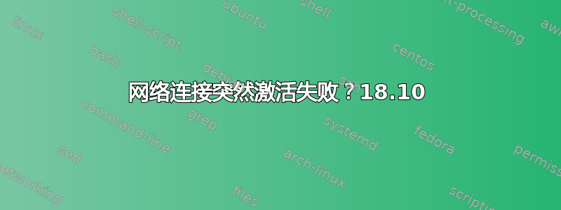 网络连接突然激活失败？18.10