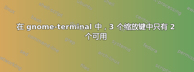 在 gnome-terminal 中，3 个缩放键中只有 2 个可用