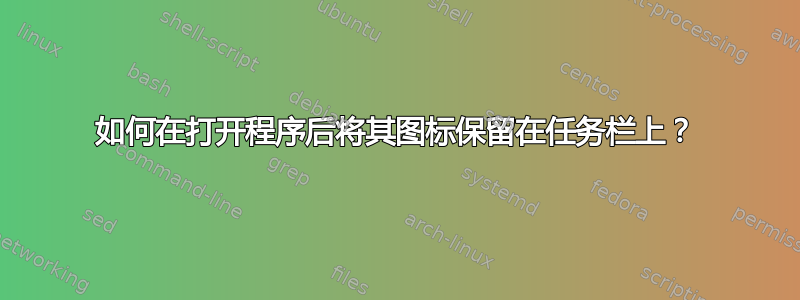 如何在打开程序后将其图标保留在任务栏上？