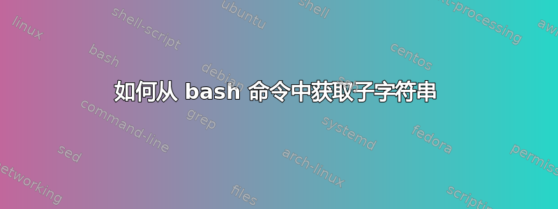 如何从 bash 命令中获取子字符串