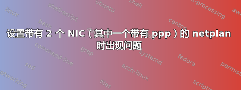 设置带有 2 个 NIC（其中一个带有 ppp）的 netplan 时出现问题