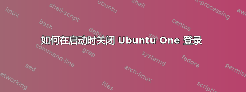 如何在启动时关闭 Ubuntu One 登录