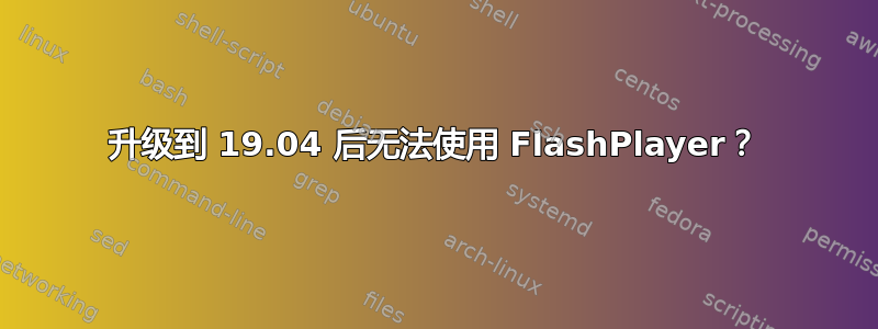 升级到 19.04 后无法使用 FlashPlayer？