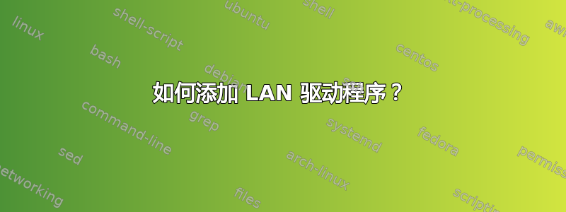 如何添加 LAN 驱动程序？