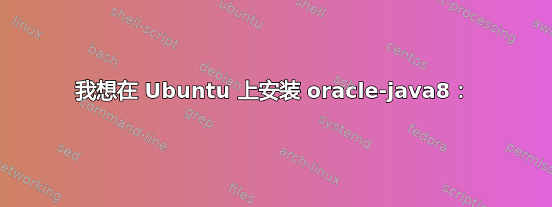 我想在 Ubuntu 上安装 oracle-java8：