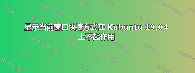 显示当前窗口快捷方式在 Kubuntu 19.04 上不起作用