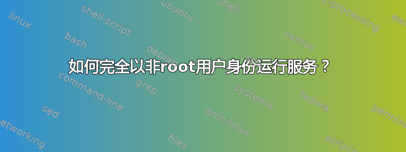 如何完全以非root用户身份运行服务？