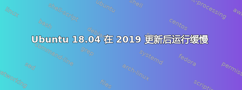 Ubuntu 18.04 在 2019 更新后运行缓慢