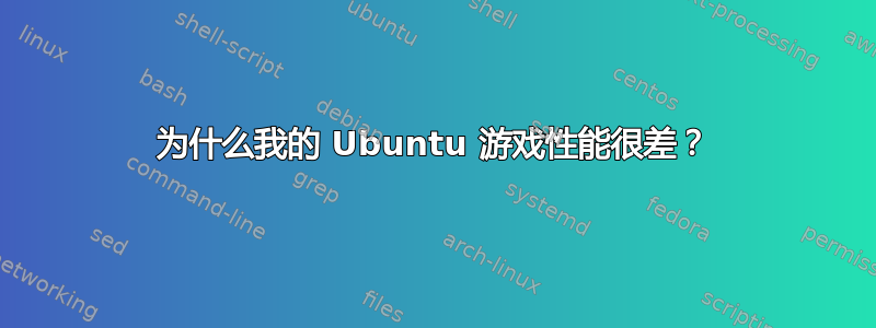 为什么我的 Ubuntu 游戏性能很差？