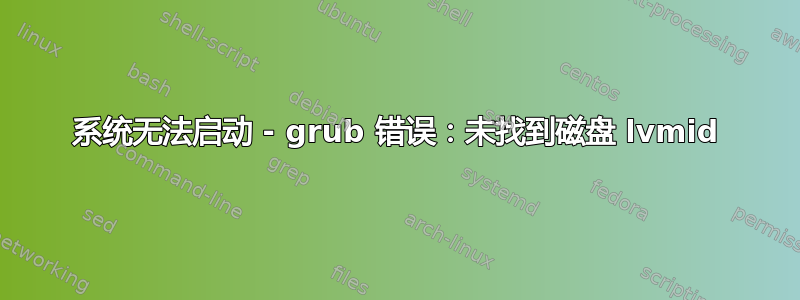 系统无法启动 - grub 错误：未找到磁盘 lvmid