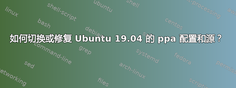 如何切换或修复 Ubuntu 19.04 的 ppa 配置和源？