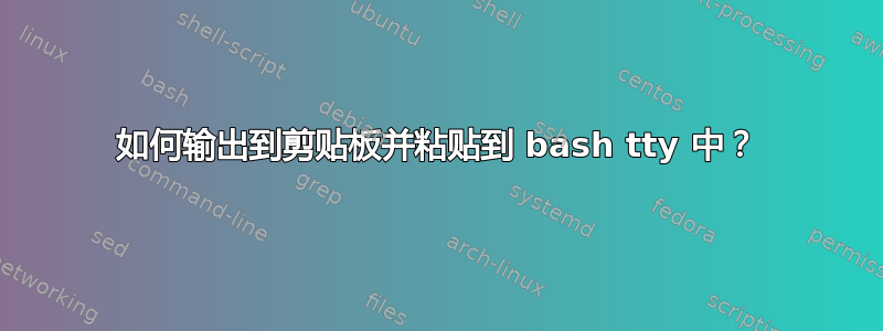 如何输出到剪贴板并粘贴到 bash tty 中？