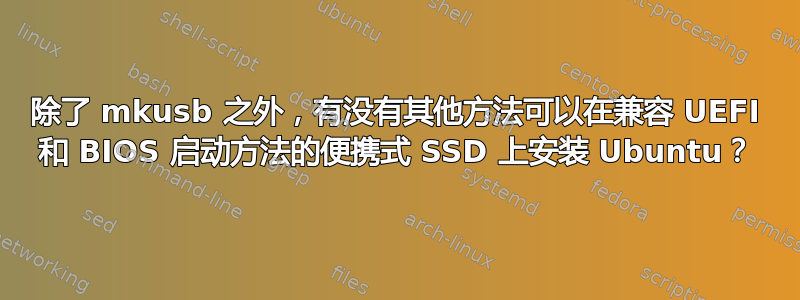 除了 mkusb 之外，有没有其他方法可以在兼容 UEFI 和 BIOS 启动方法的便携式 SSD 上安装 Ubuntu？