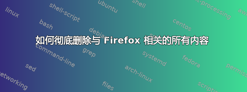 如何彻底删除与 Firefox 相关的所有内容