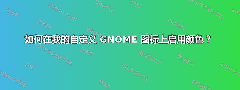 如何在我的自定义 GNOME 图标上启用颜色？