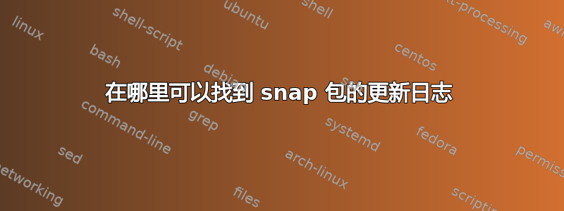 在哪里可以找到 snap 包的更新日志